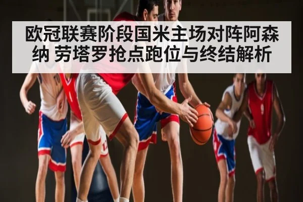 欧冠联赛阶段国米主场对阵阿森纳 劳塔罗抢点跑位与终结解析 - kaiyun